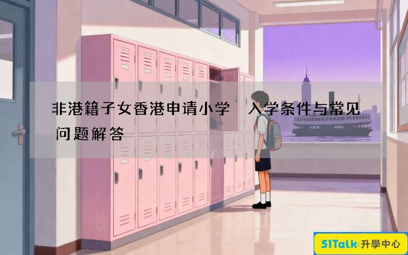 非港籍子女香港申请小学 入学条件与常见问题解答
